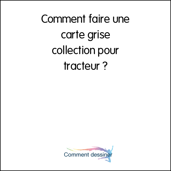 Comment faire une carte grise collection pour tracteur